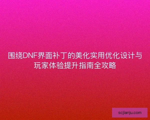 围绕DNF界面补丁的美化实用优化设计与玩家体验提升指南全攻略