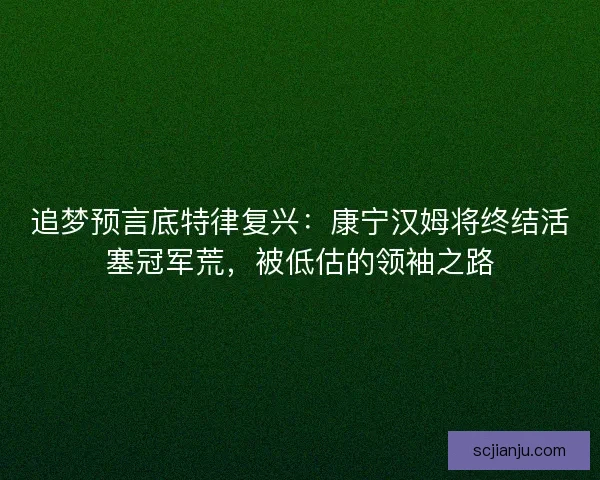 追梦预言底特律复兴：康宁汉姆将终结活塞冠军荒，被低估的领袖之路