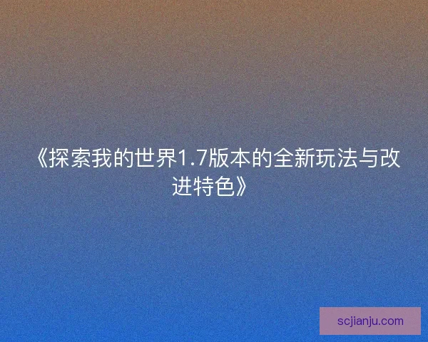 《探索我的世界1.7版本的全新玩法与改进特色》