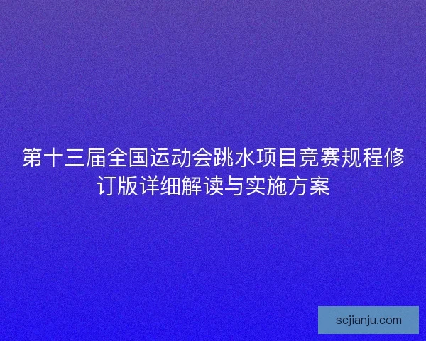 第十三届全国运动会跳水项目竞赛规程修订版详细解读与实施方案