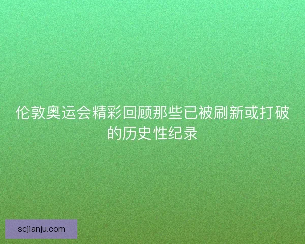 伦敦奥运会精彩回顾那些已被刷新或打破的历史性纪录