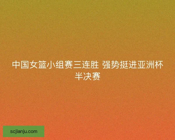 中国女篮小组赛三连胜 强势挺进亚洲杯半决赛