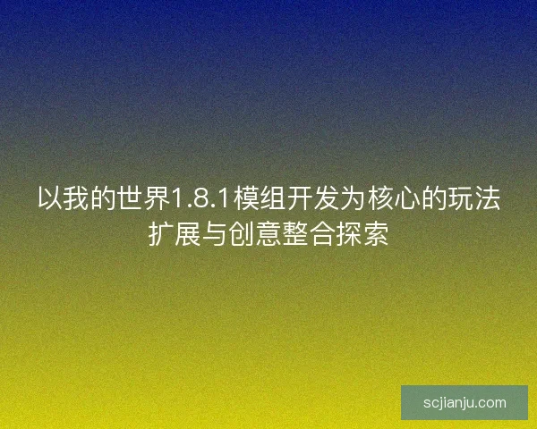 以我的世界1.8.1模组开发为核心的玩法扩展与创意整合探索