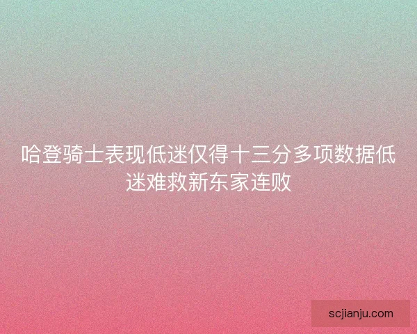 哈登骑士表现低迷仅得十三分多项数据低迷难救新东家连败