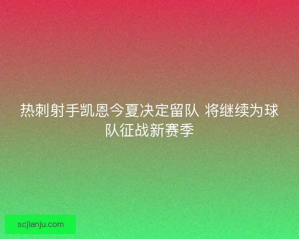 热刺射手凯恩今夏决定留队 将继续为球队征战新赛季