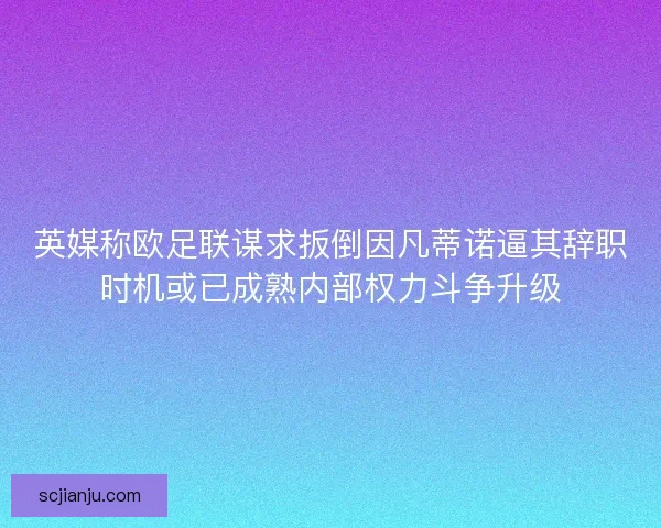 英媒称欧足联谋求扳倒因凡蒂诺逼其辞职时机或已成熟内部权力斗争升级 英媒称欧足联谋求扳倒因凡蒂诺逼其辞职时机或已成熟内部权力斗争升级