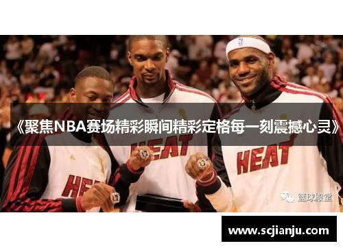 《聚焦NBA赛场精彩瞬间精彩定格每一刻震撼心灵》